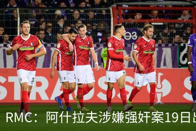 RMC：阿什拉夫涉嫌强奸案19日出裁决&称是诬告，姆巴佩曾两度作证
